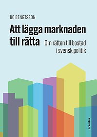 Omslag Att lägga marknaden till rätta. Om rätten till bostad i svensk politik.